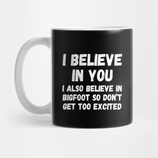I believe in you. I also believe in bigfoot so don't get too excited Mug